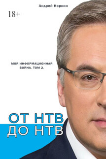 От НТВ до НТВ. Моя информационная война. Том 2 - Андрей Норкин