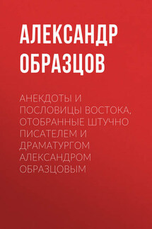 Анекдоты и пословицы Востока, отобранные штучно писателем и драматургом Александром Образцовым - Александр Образцов
