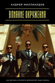 Влияние окружения. Как друзья и коллеги формируют вашу жизнь - Андрей Миллиардов