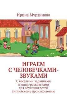 Играем с человечками-звуками. С весёлыми заданиями и мини-раскрасками для обучения детей английскому произношению - Ирина Мурзинова