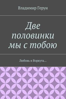 Две половинки мы с тобою. Любовь и Воркута… - Владимир Герун
