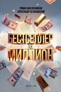 Бестселлер на миллион. Как написать, издать и раскрутить ваш бестселлер - Роман Михайлович Масленников, Александр Сергеевич Белановский