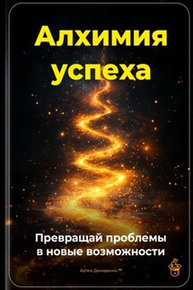 Алхимия успеха: Превращай проблемы в новые возможности - Артем Демиденко