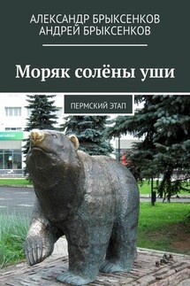 Моряк солёны уши. Пермский этап - Андрей Александрович Брыксенков, Александр Георгиевич Брыксенков