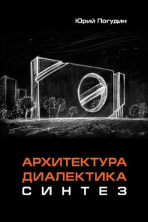 Архитектура. Диалектика. Синтез - Юрий Погудин