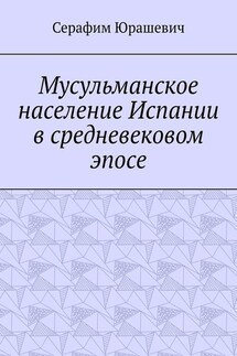 Мусульманское население Испании в средневековом эпосе - Серафим Юрашевич