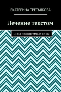 Лечение текстом. Метод трансформации жизни - Екатерина Третьякова