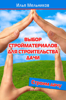 Выбор стройматериалов для строительства дачи - Илья Мельников