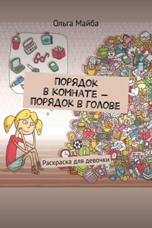 Порядок в комнате – порядок в голове. Раскраска для девочки - Ольга Майба