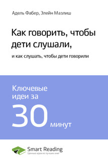 Ключевые идеи книги: Как говорить, чтобы дети слушали, и как слушать, чтобы дети говорили. Адель Фабер, Элейн Мазлиш - Smart Reading