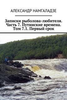 Записки рыболова-любителя. Часть 7. Путинские времена. Том 7.1. Первый срок