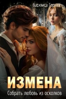 Измена. Собрать любовь из осколков - Василиса Горная