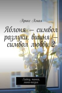 Яблоня – символ разлуки, вишня – символ любви 2. Хайку, танка, мини-поэзия - Арике Амая