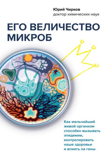 Его величество микроб. Как мельчайший живой организм способен вызывать эпидемии, контролировать наше здоровье и влиять на гены - Юрий Чирков