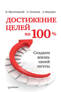 Достижение целей на 100%. Создаем жизнь своей мечты - Николай Сергеевич Мрочковский, Алексей Иванович Толкачев