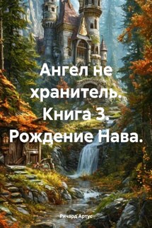Ангел не хранитель. Книга 3. Рождение Нава. - Ричард Артус