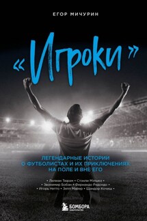 «Игроки». Легендарные истории о футболистах и их приключениях на поле и вне его - Егор Мичурин