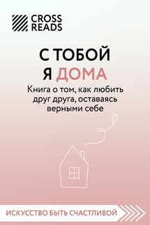 Саммари книги «С тобой я дома. Книга о том, как любить друг друга, оставаясь верными себе» - Коллектив авторов
