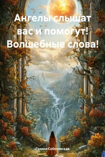 Ангелы слышат вас и помогут! Волшебные слова! - Галина Соболевская
