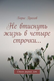 Не втиснуть жизнь в четыре строчки… - Борис Прахов
