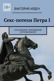Секс-потехи Петра I. Сексуальные похождения Петра Великого - Виктория Арден