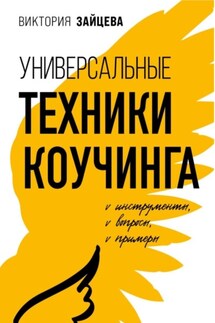 Универсальные техники коучинга. Инструменты, вопросы, примеры - Виктория Зайцева