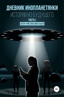Дневник инопланетянки. Истории из будущего. Часть I - Кристина Михельсон
