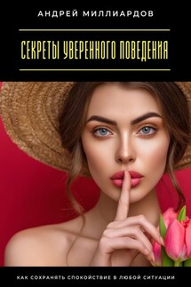 Секреты уверенного поведения. Как сохранять спокойствие в любой ситуации - Андрей Миллиардов