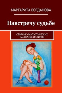 Навстречу судьбе. Сборник фантастических рассказов и стихов - Маргарита Богданова