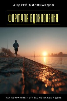 Формула вдохновения. Как сохранять мотивацию каждый день - Андрей Миллиардов