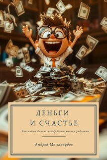 Деньги и счастье. Как найти баланс между богатством и радостью - Андрей Миллиардов