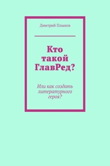 Кто такой ГлавРед, или Как создать литературного героя? - Дмитрий Плынов