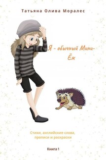 Я – обычный Мини-Ёж. Книга 1. Стихи, английские слова, прописи и раскраски - Татьяна Олива Моралес
