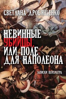 Невинные убийцы, или Поле для Наполеона. Записки психиатра - Светлана Дробященко
