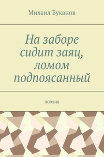 На заборе сидит заяц, ломом подпоясанный. Поэзия - Михаил Буканов