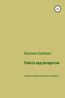 Работа над антидотом и другие проблемы юного алхимика - Вероника Орабович