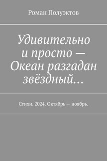 Удивительно и просто – Океан разгадан звёздный… Стихи. 2024. Октябрь – ноябрь. - Роман Полуэктов