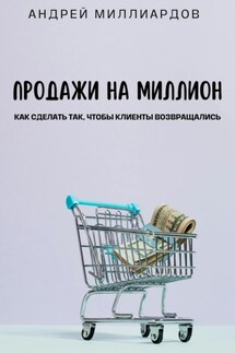 Продажи на миллион. Как сделать так, чтобы клиенты возвращались - Андрей Миллиардов