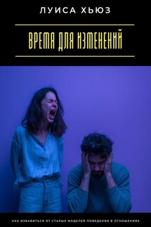 Время для изменений. Как избавиться от старых моделей поведения в отношениях - Луиса Хьюз
