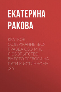 Краткое содержание «Вся правда обо мне. Любопытство вместо тревоги на пути к истинному „я“» - Ракова Екатерина
