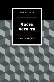 Часть чего-то. Повесть первая - Иван Косолапов