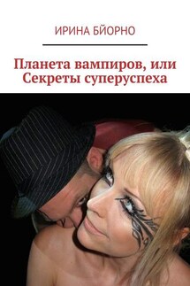 Планета вампиров, или Секреты суперуспеха - Ирина Бйорно