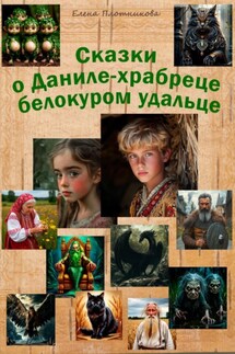 Сказки о Даниле-храбреце белокуром удальце - Елена Плотникова