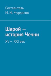 Шарой – история Чечни. XV—XXI век - Муслим Мурдалов