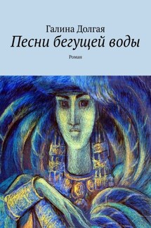 Песни бегущей воды. Роман - Галина Долгая