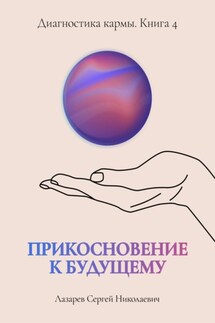 «Прикосновение к будущему». Диагностика кармы. Книга 4 - Сергей Лазарев