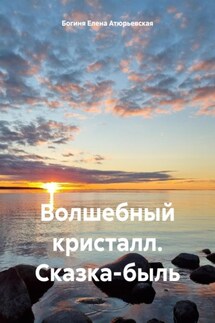 Волшебный кристалл. Сказка-быль - Богиня Елена Атюрьевская