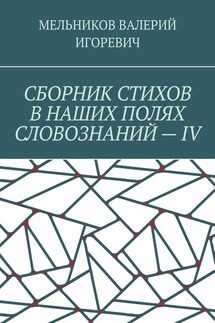СБОРНИК СТИХОВ В НАШИХ ПОЛЯХ СЛОВОЗНАНИЙ – IV - ВАЛЕРИЙ МЕЛЬНИКОВ