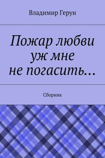 Пожар любви уж мне не погасить… Сборник - Владимир Герун