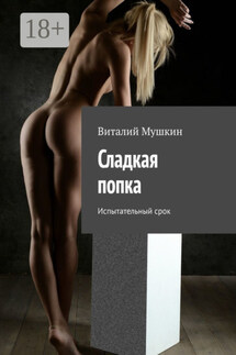 Сладкая попка. Испытательный срок - Vitaly Mushkin